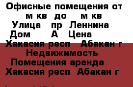 Офисные помещения от 15 м.кв. до 40 м.кв. › Улица ­ пр. Леннина › Дом ­ 218А › Цена ­ 350 - Хакасия респ., Абакан г. Недвижимость » Помещения аренда   . Хакасия респ.,Абакан г.